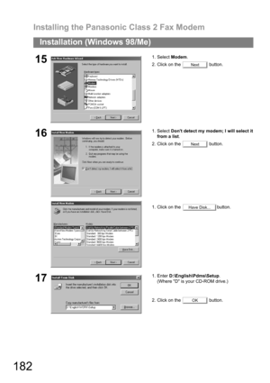 Page 182Installing the Panasonic Class 2 Fax Modem
182
Installation (Windows 98/Me)
151. Select Modem.
2. Click on the   button.
161. Select Dont detect my modem; I will select it
from a list.
2. Click on the   button.
1. Click on the  button.
171. Enter D:\English\Pdms\Setup.
(Where D is your CD-ROM drive.)
2. Click on the   button.
Next
Next
Have Disk...
OK 