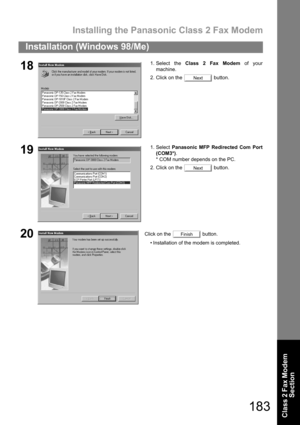 Page 183Installing the Panasonic Class 2 Fax Modem
183
Installation (Windows 98/Me)
Class 2 Fax Modem 
Section
181. Select the Class 2 Fax Modem of your
machine.
2. Click on the   button.
191. Select Panasonic MFP Redirected Com Port
(COM3*).
* COM number depends on the PC.
2. Click on the   button.
20Click on the   button.
 Installation of the modem is completed.
Next
Next
Finish 