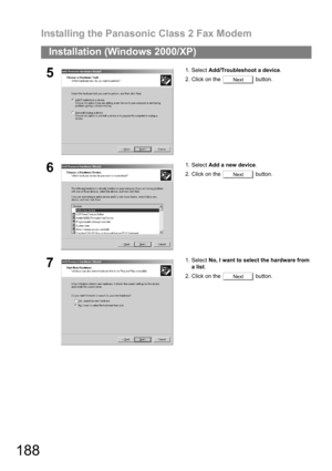 Page 188Installing the Panasonic Class 2 Fax Modem
188
Installation (Windows 2000/XP)
51. Select Add/Troubleshoot a device.
2. Click on the   button.
61. Select Add a new device.
2. Click on the   button.
71. Select No, I want to select the hardware from
a list.
2. Click on the   button.
Next
Next
Next 