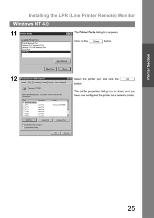 Page 25Installing the LPR (Line Printer Remote) Monitor
25
Windows NT 4.0
Printer Section
11The Printer Ports dialog box appears.
Click on the   button.
12Select the printer port and click the 
button.
The printer properties dialog box is closed and you
have now configured the printer as a network printer.
Close
OK 