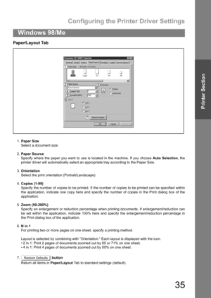 Page 35Configuring the Printer Driver Settings
35
Windows 98/Me
Printer Section
Paper/Layout Tab 
1.Paper Size
Select a document size.
2.Paper Source
Specify where the paper you want to use is located in the machine. If you choose Auto Selection, the
printer driver will automatically select an appropriate tray according to the Paper Size.
3.Orientation
Select the print orientation (Portrait/Landscape).
4.Copies (1-99)
Specify the number of copies to be printed. If the number of copies to be printed can be...