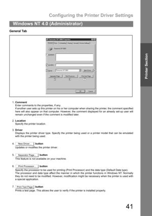 Page 41Configuring the Printer Driver Settings
41
Windows NT 4.0 (Administrator)
Printer Section
General Tab
1.Comment
Enter comments to the properties, if any.
If another user sets up this printer on his or her computer when sharing the printer, the comment specified
here will also appear on that computer. However, the comment displayed for an already set-up user will
remain unchanged even if the comment is modified later.
2.Location
Specify the printer location.
3.Driver
Displays the printer driver type....