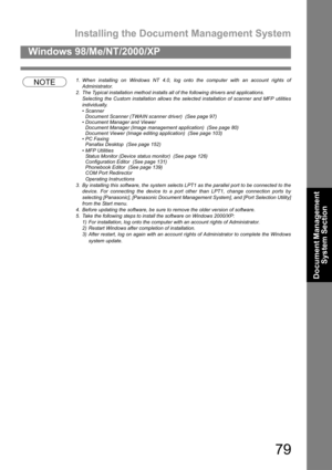 Page 79Installing the Document Management System
79
Windows 98/Me/NT/2000/XP
Document Management 
System Section
NOTE1. When installing on Windows NT 4.0, log onto the computer with an account rights of
Administrator.
2. The Typical installation method installs all of the following drivers and applications.
Selecting the Custom installation allows the selected installation of scanner and MFP utilities
individually.
 Scanner
Document Scanner (TWAIN scanner driver)  (See page 97)
 Document Manager and Viewer...