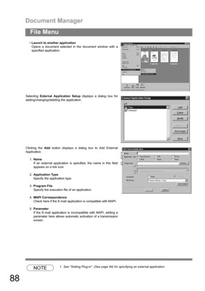 Page 88Document Manager
88
File Menu
NOTE1. See Setting Plug-in  (See page 84) for specifying an external application. Launch to another application
Opens a document selected in the document window with a
specified application.
Selecting External Application Setup displays a dialog box for
adding/changing/deleting the application.
Clicking the Add button displays a dialog box to Add External
Application.
1.Name
If an external application is specified, the name in this field
appears on a link icon....