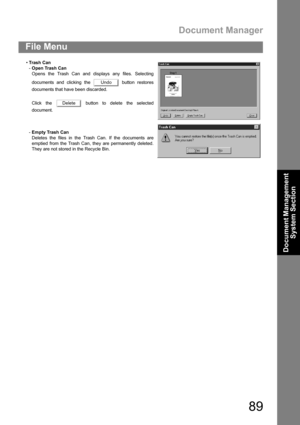 Page 89Document Manager
89
File Menu
Document Management 
System Section
Tras h  Can
-Open Trash Can
Opens the Trash Can and displays any files. Selecting
documents and clicking the   button restores
documents that have been discarded.
Click the   button to delete the selected
document.
-Empty Trash Can
Deletes the files in the Trash Can. If the documents are
emptied from the Trash Can, they are permanently deleted.
They are not stored in the Recycle Bin.
Undo
Delete 