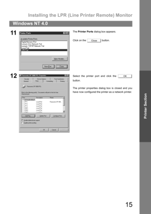 Page 15Installing the LPR (Line Printer Remote) Monitor
15
Windows NT 4.0
Printer Section
11The Printer Ports dialog box appears.
Click on the   button.
12Select the printer port and click the 
button.
The printer properties dialog box is closed and you
have now configured the printer as a network printer.
Close
OK 