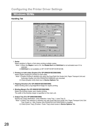 Page 28Configuring the Printer Driver Settings
28
Windows 98/Me
Handling Tab
1.Sorter
Select whether to Stack or Sort when printing multiple copies.
Note 1) When the Staple is set to On, the Rotate-Sort and Shift-Sort is not activated even if it is
selected.
2) Shift-Sort is not available on DP-1510P/1810P/1810F/2010E.
2.Printing on both sides (Duplex) (For DP-2000/2010E/2500/3000)
Select duplex printing for printing on both sides.
Note 1) Duplex Printing is allowed only when the Dual-Path Exit Guide Unit,...