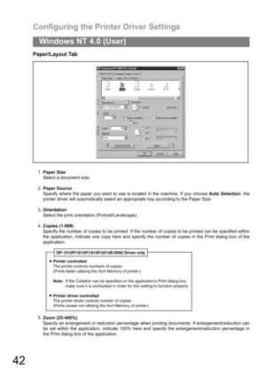 Page 42Configuring the Printer Driver Settings
42
Windows NT 4.0 (User)
Paper/Layout Tab
1.Paper Size
Select a document size.
2.Paper Source
Specify where the paper you want to use is located in the machine. If you choose Auto Selection, the
printer driver will automatically select an appropriate tray according to the Paper Size.
3.Orientation
Select the print orientation (Portrait/Landscape).
4.Copies (1-999)
Specify the number of copies to be printed. If the number of copies to be printed can be specified...