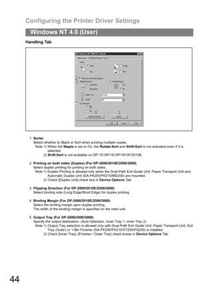 Page 44Configuring the Printer Driver Settings
44
Windows NT 4.0 (User)
Handling Tab
1.Sorter
Select whether to Stack or Sort when printing multiple copies.
Note 1) When the Staple is set to On, the Rotate-Sort and Shift-Sort is not activated even if it is
selected.
2) Shift-Sort is not available on DP-1510P/1810P/1810F/2010E.
2.Printing on both sides (Duplex) (For DP-2000/2010E/2500/3000)
Select duplex printing for printing on both sides.
Note 1) Duplex Printing is allowed only when the Dual-Path Exit Guide...