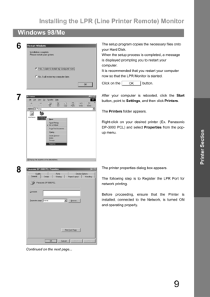 Page 9Installing the LPR (Line Printer Remote) Monitor
9
Windows 98/Me
Printer Section
6The setup program copies the necessary files onto
your Hard Disk.
When the setup process is completed, a message
is displayed prompting you to restart your
computer.
It is recommended that you restart your computer
now so that the LPR Monitor is started.
Click on the   button.
7After your computer is rebooted, click the Start
button, point to Settings, and then click Printers.
The Printers folder appears.
Right-click on...