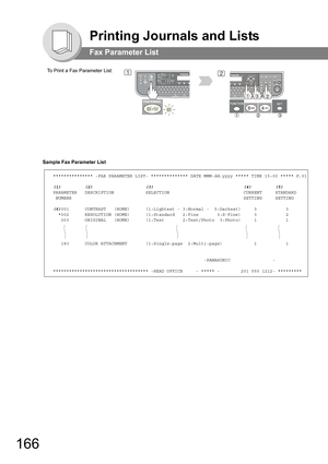 Page 166166
Printing Journals and Lists
Fax Parameter List
Sample Fax Parameter List
To Print a Fax Parameter List:21
*************** -FAX PARAMETER LIST- ************** DATE MMM-dd-yyyy ***** TIME 15:00 ***** P.01
(1)         (2)                    (3)                                  (4)         (5)
PARAMETER   DESCRIPTION            SELECTION                            CURRENT     STANDARD
 NUMBER                                                                 SETTING     SETTING
(6)001      CONTRAST   (HOME)...