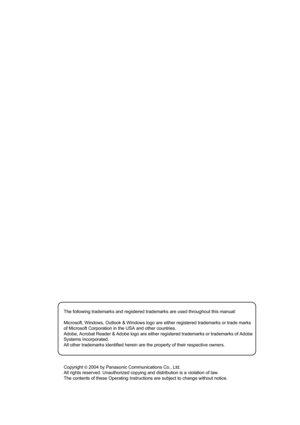 Page 195The following trademarks and registered trademarks are used throughout this manual:
Microsoft, Windows, Outlook & Windows logo are either registered trademarks or trade marks 
of Microsoft Corporation in the USA and other countries. 
Adobe, Acrobat Reader & Adobe logo are either registered trademarks or trademarks of Adobe 
Systems Incorporated.
All other trademarks identified herein are the property of their respective owners.
Copyright 
© 2004 by Panasonic Communications Co., Ltd.
All rights reserved....