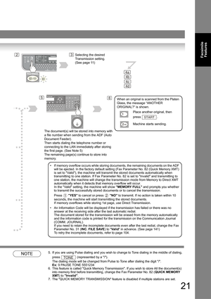 Page 2121
Facsimile 
Features
NOTE5. If you are using Pulse dialing and you wish to change to Tone dialing in the middle of dialing, 
press 
 (represented by a /). 
The dialing mode will be changed from Pulse to Tone after dialing the digit /. Ex: 9 PAUSE TONE 5551234
6. This feature is called Quick Memory Transmission. If you wish to store All the document(s) 
into memory first before transmitting, change the Fax Parameter No. 82 (QUICK MEMORY 
XMT) to Invalid.
7. The QUICK MEMORY TRANSMISSION feature is...