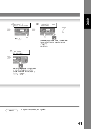 Page 4141
Facsimile 
Features
 
NOTE3. To print a Program List, see page 164.
4PROGRAM[P1]   NAME
ENTER NAME
Enter the station name (up to 15 characters) 
by using the Character keys, then press 
Ex: SALES
SET
6
PROGRAM[P ]
PRESS PROGRAM KEY5
7[P1] SALES
9-555 1234
You can now set other Program Keys 
by repeating the procedures from 
Step 4, or return to standby mode by  
pressing   .
STOP
Ex: P1 