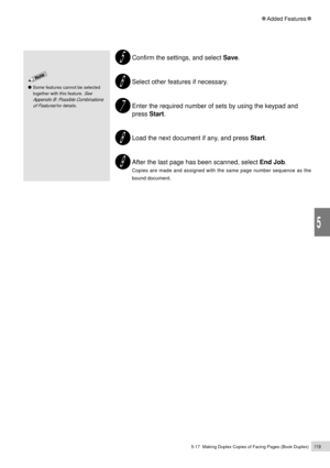 Page 1415-17  Making Duplex Copies of Facing Pages (Book Duplex)119
Added Features
5
Some features cannot be selected
together with this feature. 
See
Appendix B: Possible Combinations
of Features
 for details.
Confirm the settings, and select Save.
Select other features if necessary.
Enter the required number of sets by using the keypad and
press Start.
Load the next document if any, and press Start.
After the last page has been scanned, select End Job.
Copies are made and assigned with the same page number...