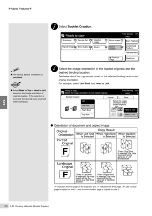 Page 1485-20  Creating a Booklet (Booklet Creation)126
Added Features
5
Select Booklet Creation.
Select the image orientation of the loaded originals and the
desired binding location.
See below about the copy results based on the selected binding location and
original orientation.
For example, select Left Bind, and Head to Left.
    Orientation of document and copied image
Ò1Ó indicates the first page of the originals, and Ò3Ó indicates the third page.  An odd-number
page is copied on side 1, and an even-number...