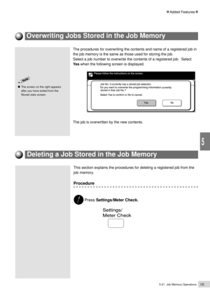 Page 1555-21  Job Memory Operations133
Added Features
5
Overwriting Jobs Stored in the Job Memory
The procedures for overwriting the contents and name of a registered job in
the job memory is the same as those used for storing the job.
Select a job number to overwrite the contents of a registered job.  Select
Ye s when the following screen is displayed.
The job is overwritten by the new contents.
This section explains the procedures for deleting a registered job from the
job memory.
Procedure
Press...