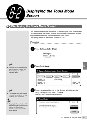 Page 1696-2  Displaying the Tools Mode Screen147
Custom Presets
6
This section describes the procedures for displaying the Tools Mode screen.
You need to enter the Access Number of the System Administrator in order
to proceed with selecting the features on the Tools Menu.
The factory default for the Access Number is 11111.
Procedure
Press Settings/Meter Check.
Select Tools Mode.
Enter the Access Number of the System Administrator by
using the keypad and select Confirm.
Each input digit is represented by an...