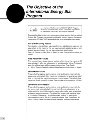 Page 18xvi
The Objective of the
International Energy Star
Program
    
As a member of the International ENERGY STA R¨ Program,
Panasonic confirms that this product satisfies the requirements
for International 
ENERGY STA R¨ Program standards.
To protect the global environment and conserve energy sources, the International
Energy Star Program encourages the following product features. Panasonic
confirms the DP-6000/7000 Series satisfy the requirements for this program.
Two-sided Copying Feature
To reduce the...