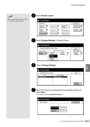 Page 1776-3  Configuring the Machine with Tools Mode155
Custom Presets
6
Select Screen Layout.
Select Change Settings in Default Screen.
 Select Change Settings.
Select the screen to be displayed as the default screen and
select Save.
For example, select Customized Features.
For models with the printer feature,
the screen displayed differs. 