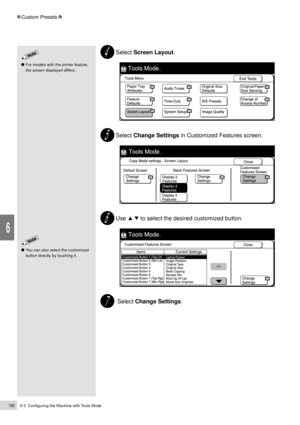 Page 1826-3  Configuring the Machine with Tools Mode160
Custom Presets
6
You can also select the customized
button directly by touching it.
Select Screen Layout.
Select Change Settings in Customized Features screen.
Use         to select the desired customized button.
 Select Change Settings.
For models with the printer feature,
the screen displayed differs. 