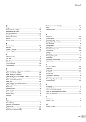 Page 269Index247
Index
M
Margin ........................................................................................... 92
Maximum Number of Sets .......................................................... 146
Message Pop-Up Screen .............................................................. 12
Minimum Clearances ...................................................................... ix
Mirror Image ................................................................................. 112
Mixed Size Originals...