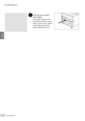 Page 442-3  Loading Paper22
2
Loading Paper
Push the tray in slowly
until it stops.
The message, Ready to copy.
Press Start to continue or press C
button to cancel the job. appears
on the display once you have
properly replenished the tray. 