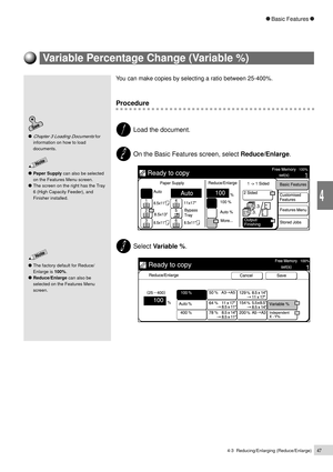 Page 694-3  Reducing/Enlarging (Reduce/Enlarge)47
Basic Features
4
Paper Supply can also be selected
on the Features Menu screen.
The screen on the right has the Tray
6 (High Capacity Feeder), and
Finisher installed.
Variable Percentage Change (Variable %)
You can make copies by selecting a ratio between 25-400%.
Procedure
Load the document.
On the Basic Features screen, select Reduce/Enlarge.
Select Variable %.
Chapter 3 Loading Documents for
information on how to load
documents.
The factory default for...