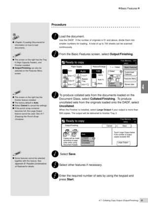 Page 874-7  Collating Copy Output (Output/Finishing)65
Basic Features
4
The screen on the right has the Tray
6 (High Capacity Feeder), and
Finisher installed.
Output/Finishing can also be
selected on the Features Menu
screen
Procedure
Load the document.
Use the DADF.  If the number of originals is 51 and above, divide them into
smaller numbers for loading.  A total of up to 700 sheets can be scanned
continuously.
From the Basic Features screen, select Output/Finishing.
 To produce collated sets from the...