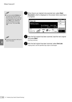 Page 884-7  Collating Copy Output (Output/Finishing)66
4
Basic Features
When there is an original to be scanned next, select Next
Document, which is displayed on the screen when scanning is
in progress.
After the first original has been scanned, load the next original
and press Start.
Scanning continues.
After the last original has been scanned, select End Job.
Copying starts, and the specified copy output is discharged.
Continuous scanning is valid up to a
total of 700 sheets.
If you have selected Collated...