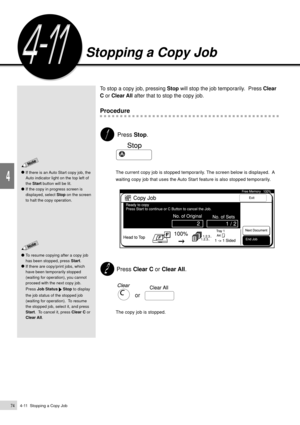 Page 964-11  Stopping a Copy Job74
Basic Features
4
Stopping a Copy Job
If there is an Auto Start copy job, the
Auto indicator light on the top left of
the Start button will be lit.
If the copy in progress screen is
displayed, select Stop on the screen
to halt the copy operation.
To stop a copy job, pressing Stop will stop the job temporarily.  Press Clear
C or Clear All after that to stop the copy job.
Procedure
 Press Stop.
The current copy job is stopped temporarily. The screen below is displayed.  A
waiting...