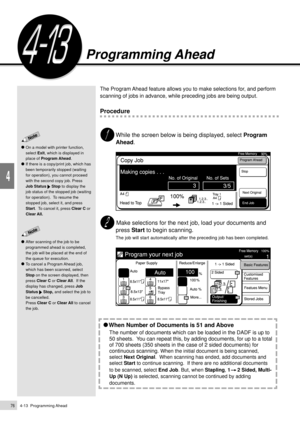 Page 984-13  Programming Ahead76
Basic Features
4
Programming Ahead
The Program Ahead feature allows you to make selections for, and perform
scanning of jobs in advance, while preceding jobs are being output.
Procedure
While the screen below is being displayed, select Program
Ahead.
 Make selections for the next job, load your documents and
press Start to begin scanning.
The job will start automatically after the preceding job has been completed.
 When Number of Documents is 51 and Above
The number of documents...