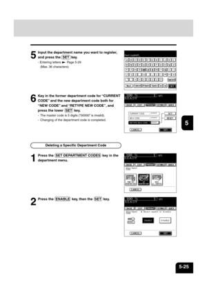 Page 11312
3
4
5
6
78
9
10
11
12
5-25
5
Input the department name you want to register,
and press the  SET  key.
- Entering letters  Page 5-29
(Max. 36 characters)
6
Key in the former department code for “CURRENT
CODE” and the new department code both for
“NEW CODE” and “RETYPE NEW CODE”, and
press the lower  SET  key.
- The master code is 5 digits (“00000” is invalid).
- Changing of the depar tment code is completed.
Deleting a Specific Department Code
1
Press the  SET DEPARTMENT CODES  key in the
department...