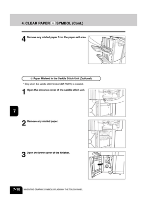 Page 1461
2
3
4
5
6
7
8
9
10
11
12
7-18WHEN THE GRAPHIC SYMBOLS FLASH ON THE TOUCH PANEL
4. CLEAR PAPER    SYMBOL (Cont.)
4
Remove any misfed paper from the paper exit area.
  Paper Misfeed in the Saddle Stitch Unit (Optional)
* Only when the saddle stitch finisher (DA-FS815) is installed.
1
Open the entrance cover of the saddle stitch unit.
2
Remove any misfed paper.
3
Open the lower cover of the finisher. 