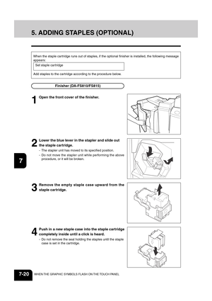 Page 1481
2
3
4
5
6
7
8
9
10
11
12
7-20WHEN THE GRAPHIC SYMBOLS FLASH ON THE TOUCH PANEL
5. ADDING STAPLES (OPTIONAL)
When the staple cartridge runs out of staples, if the optional finisher is installed, the following message
appears:
Set staple cartridge
Add staples to the cartridge according to the procedure below.
2
Lower the blue lever in the stapler and slide out
the staple cartridge.
- The stapler unit has moved to its specified position.
- Do not move the stapler unit while performing the above
procedure,...