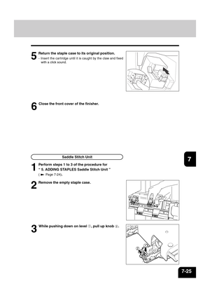 Page 1531
2
3
4
5
6
7
8
9
10
11
12
7-25
5
Return the staple case to its original position.
- Insert the cartridge until it is caught by the claw and fixed
with a click sound.
Saddle Stitch Unit
6
Close the front cover of the finisher.
2
Remove the empty staple case.
3
While pushing down on level
 , pull up knob
 .
1
Perform steps 1 to 3 of the procedure for
“ 5. ADDING STAPLES Saddle Stitch Unit ”
(  Page 7-24). 