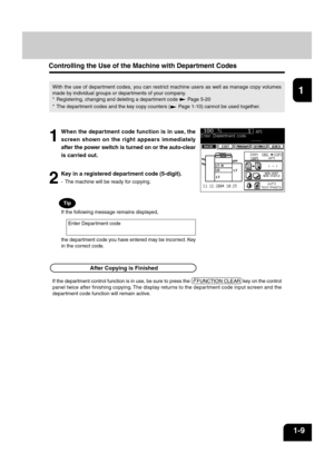 Page 231
2
3
4
5
6
7
8
9
10
11
12
1-9
Controlling the Use of the Machine with Department Codes
1
When the department code function is in use, the
screen shown on the right appears immediately
after the power switch is turned on or the auto-clear
is carried out.
2
Key in a registered department code (5-digit).
- The machine will be ready for copying.
With the use of department codes, you can restrict machine users as well as manage copy volumes
made by individual groups or departments of your company.
*...