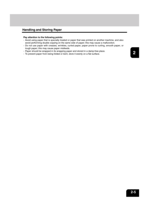 Page 291
2
3
4
5
6
7
8
9
10
11
12
2-5
Pay attention to the following points:
- Avoid using paper that is specially treated or paper that was printed on another machine, and also
avoid performing double copying on the same side of paper; this may cause a malfunction.
- Do not use paper with creases, wrinkles, curled paper, paper prone to curling, smooth paper, or
tough paper; this may cause paper misfeeds.
- Paper should be wrapped in its wrapping paper and stored in a damp-free place.
- To prevent paper from...