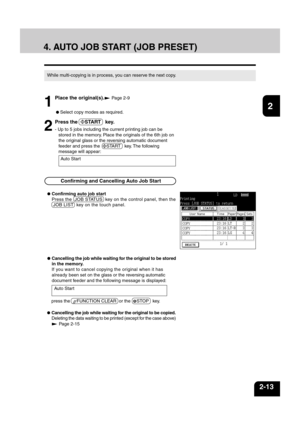 Page 371
2
3
4
5
6
7
8
9
10
11
12
2-13
4. AUTO JOB START (JOB PRESET)
While multi-copying is in process, you can reserve the next copy.
1
Place the original(s). Page 2-9
2
Press the  START   key.
- Up to 5 jobs including the current printing job can be
stored in the memory. Place the originals of the 6th job on
the original glass or the reversing automatic document
feeder and press the  
START   key. The following
message will appear:
 Select copy modes as required.
Auto Start
 Confirming and Cancelling Auto...