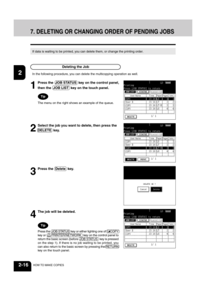 Page 401
2
3
4
5
6
7
8
9
10
11
12
2-16HOW TO MAKE COPIES
If data is waiting to be printed, you can delete them, or change the printing order.
7. DELETING OR CHANGING ORDER OF PENDING JOBS
Deleting the Job
In the following procedure, you can delete the multicopying operation as well.
1
Press the  JOB STATUS  key on the control panel,
then the  JOB LIST  key on the touch panel.
2
Select the job you want to delete, then press the
DELETE  key.
3
Press the  Delete  key.
4
The job will be deleted.
Press the  JOB...