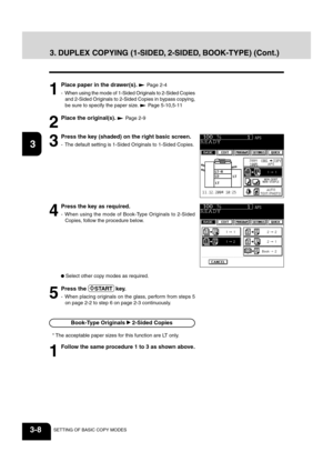 Page 5012
3
4
5
6
78
9
10
11
12
3-8SETTING OF BASIC COPY MODES
3. DUPLEX COPYING (1-SIDED, 2-SIDED, BOOK-TYPE) (Cont.)
3
Press the key (shaded) on the right basic screen.
- The default setting is 1-Sided Originals to 1-Sided Copies.
Book-Type Originals  2-Sided Copies
1
Follow the same procedure 1 to 3 as shown above.
1
Place paper in the drawer(s).  Page 2-4
- When using the mode of 1-Sided Originals to 2-Sided Copies and 2-Sided Originals to 2-Sided Copies in bypass copying,
be sure to specify the paper size....