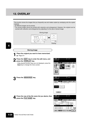 Page 841
2
3
4
5
6
7
8
9
10
11
12
4-28USING THE EDITING FUNCTIONS
13. OVERLAY
This function stores the images that you frequently use and makes copies by overlaying onto the copied
originals.
- 24 different images can be stored.
* The stored image cannot be printed with reduction and enlargement. However, the original can be
overlaid with reduction and enlargement by adjusting it to the size of stored image.
4
Press the row of the file name list you desire, then
press the  FILE NAME  key.
3
Press the  MEMORIZE...