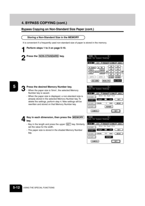 Page 1001
2
3
4
5
6
7
8
9
10
11
12
5-12USING THE SPECIAL FUNCTIONS
3
Press the desired Memory Number key.
- When the paper size is ‘0mm’, the selected Memory
Number key is vacant.
- When the paper size is displayed, a non-standard size is
already stored in the selected Memory Number key. To
delete the settings, perform step 4. New settings will be
rewritten and stored on that Memory Number key.
Storing a Non-Standard Size in the MEMORY
4
Key in each dimension, then press the  MEMORY
key.
- Key in the length and...