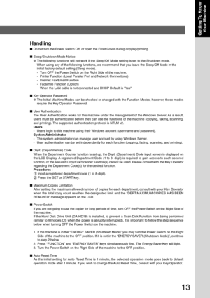 Page 1313
Getting To KnowYour Machine
Handling
■ Do not turn the Power Switch Off, or open the Front Cover during copying/printing.
■ Sleep/Shutdown Mode Notice
● The following functions will not work if the Sleep/Off Mode setting is set to the Shutdown mode.
When using any of the following functions, we recommend that you leave t\
he Sleep/Off Mode in the
initial factory default setting (Sleep mode).
-Turn OFF the Power Switch on the Right Side of the machine.
- Printer Function (Local Parallel Port and...