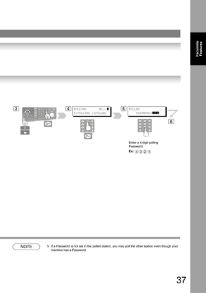 Page 3737
Facsimile 
Features
NOTE5. If a Password is not set in the polled station, you may poll the other station even though your 
machine has a Password.
543POLLING       NO.= ]
1:POLLING 2:POLLED 
POLLED
    PASSWORD=
]]]]
Enter a 4-digit polling 
Password.
Ex: 
4321
6 