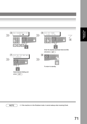 Page 7171
Internet Fax
Features
 
NOTE2. If the machine is in the Shutdown mode, it cannot wakeup when receiving Email.
146 POP TIMER
  3 min. (0-60)3
8
4
5
149 DEL POP ERR MAIL
 1:INVALID
Enter the desired download interval (0-60) 
and press  .
SET
FAX PARAMETER(1-182)
        NO.=
]
7
Select desired Setting and 
press .
SET
To return to standby. 