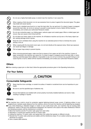 Page 9
9
Getting To  KnowYour Machine
Do not use a highly flammable spray or solvent near the machine. It can cause fire.
When copying a thick document, do not use excessive force to press it against the document glass. The glass
may break and cause injuries.
Never touch a labelled area found on or near the heat roller. You can get burnt. If a sheet of paper is wrapped
around the heat roller, do not try to remove it yourself to avoid injuries or burns. Switch Off the machine
immediately, and contact your...