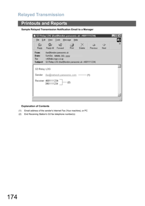 Page 174
Relayed Transmission
174
Printouts and Reports
Sample Relayed Transmission Notification Email to a Manager
Explanation of Contents
(1) Email address of the senders Internet Fax (Your machine), or PC
(2) End Receiving Stations G3 fax telephone number(s)
(2)(1)
MMM, DD, yyyy 