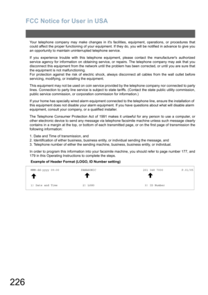 Page 226
FCC Notice for User in USA
226
Your telephone company may make changes in its facilities, equipment, operations, or procedures that
could affect the proper functioning of your equipment. If they do, you will be notified in advance to give you
an opportunity to maintain uninterrupted telephone service.
If you experience trouble with this telephone equipment, please contact the manufacturers authorized
service agency for information on obtaining service, or repairs. The telephone company may ask that you...