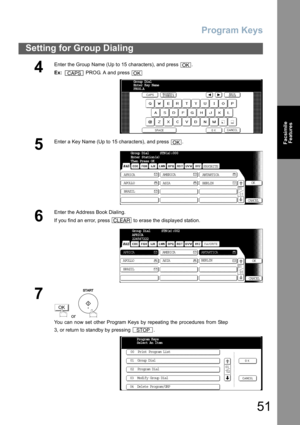 Page 51
Program Keys
51
Setting for Group Dialing
FacsimileFeatures
4
Enter the Group Name (Up to 15 characters), and press  . 
Ex:    PROG. A and press 
5
Enter a Key Name (Up to 15 characters), and press  .
6
Enter the Address Book Dialing.
If you find an error, press   to erase the displayed station.
7
 or 
You can now set other Program Keys by repeating the procedures from Step
3, or return to standby by pressing  .
OK
CAPSOK
Group Dial
Enter Key Name
PROG.A
_
OK
AFRICA
ASIA
AMERICA
ANTARTICA
APOLLO BERLIN...